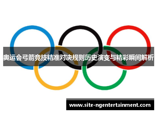 奥运会弓箭竞技精准对决规则历史演变与精彩瞬间解析