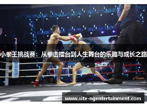 小拳王挑战赛：从拳击擂台到人生舞台的乐趣与成长之路