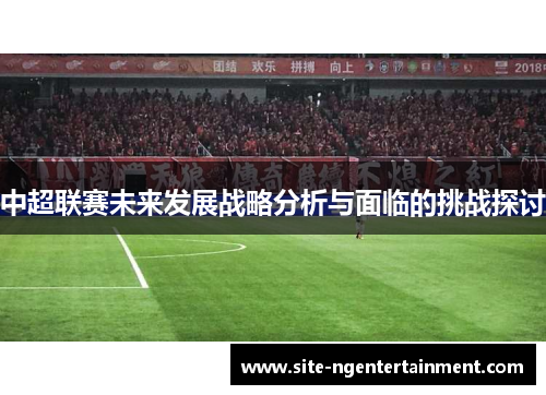 中超联赛未来发展战略分析与面临的挑战探讨