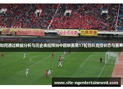 如何通过数据分析与历史表现预测中超联赛第17轮各队竞技状态与赛果