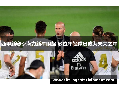 西甲新赛季潜力新星崛起 多位年轻球员成为未来之星