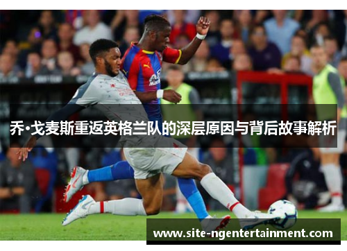乔·戈麦斯重返英格兰队的深层原因与背后故事解析