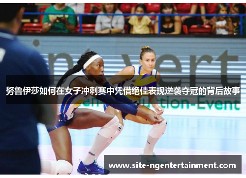 努鲁伊莎如何在女子冲刺赛中凭借绝佳表现逆袭夺冠的背后故事