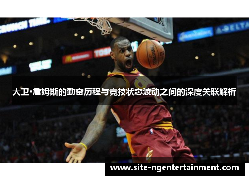 大卫·詹姆斯的勤奋历程与竞技状态波动之间的深度关联解析