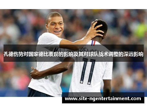 孔德伤势对国家德比表现的影响及其对球队战术调整的深远影响