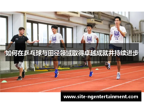 如何在乒乓球与田径领域取得卓越成就并持续进步