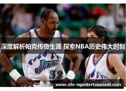 深度解析帕克传奇生涯 探索NBA历史伟大时刻