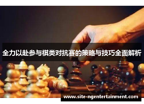 全力以赴参与棋类对抗赛的策略与技巧全面解析
