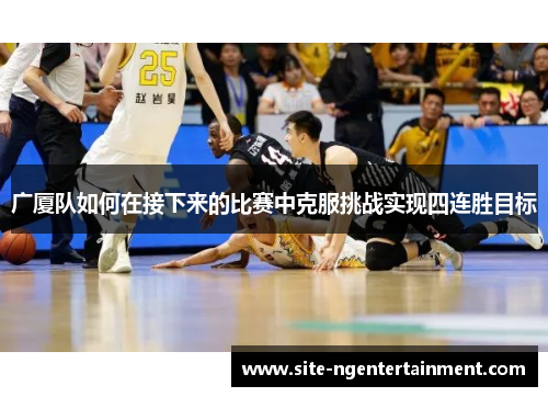 广厦队如何在接下来的比赛中克服挑战实现四连胜目标