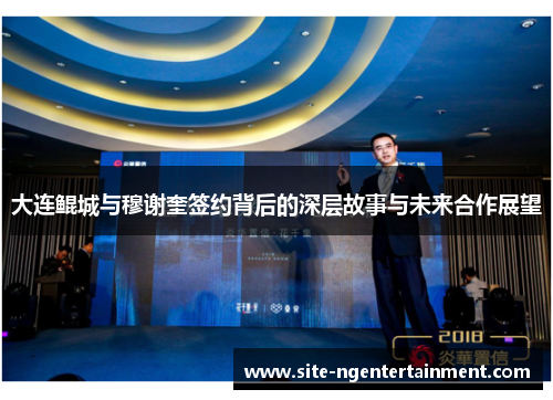大连鲲城与穆谢奎签约背后的深层故事与未来合作展望