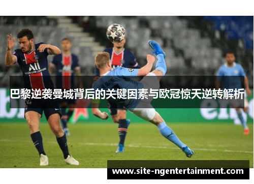 巴黎逆袭曼城背后的关键因素与欧冠惊天逆转解析