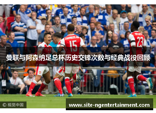 曼联与阿森纳足总杯历史交锋次数与经典战役回顾