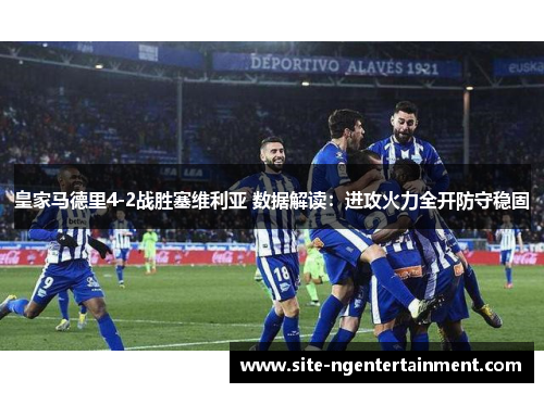 皇家马德里4-2战胜塞维利亚 数据解读：进攻火力全开防守稳固