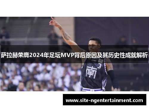 萨拉赫荣膺2024年足坛MVP背后原因及其历史性成就解析
