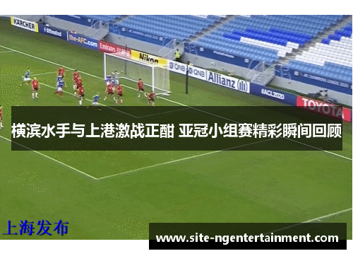 横滨水手与上港激战正酣 亚冠小组赛精彩瞬间回顾