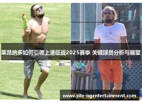 莱昂纳多如何引领上港征战2025赛季 关键球员分析与展望