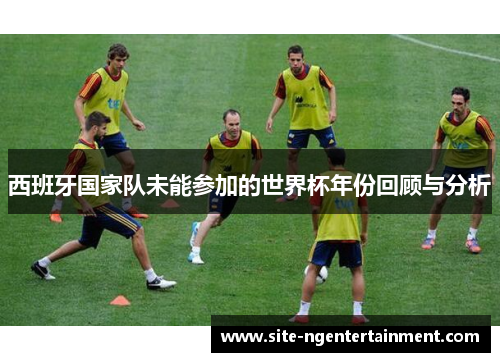 西班牙国家队未能参加的世界杯年份回顾与分析