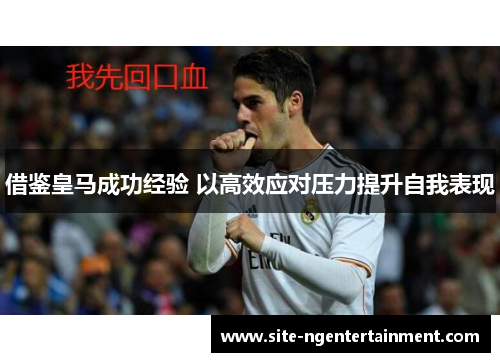 借鉴皇马成功经验 以高效应对压力提升自我表现