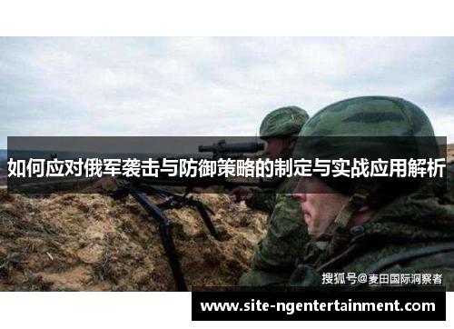 如何应对俄军袭击与防御策略的制定与实战应用解析