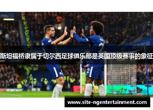斯坦福桥隶属于切尔西足球俱乐部是英国顶级赛事的象征