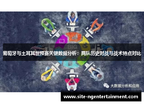 葡萄牙与土耳其世预赛关键数据分析：两队历史对战与战术特点对比