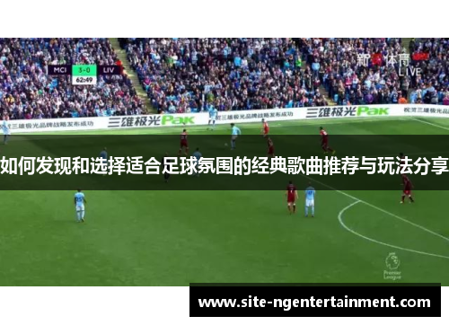 如何发现和选择适合足球氛围的经典歌曲推荐与玩法分享
