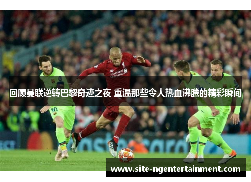 回顾曼联逆转巴黎奇迹之夜 重温那些令人热血沸腾的精彩瞬间