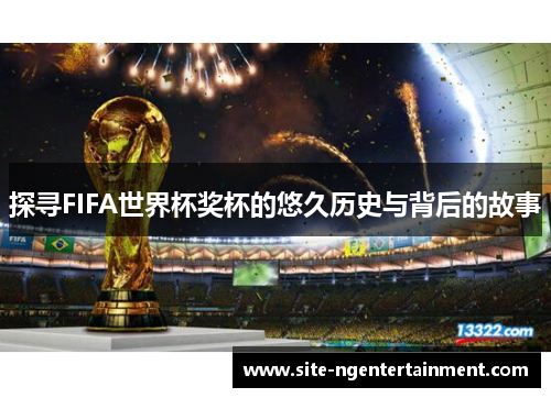 探寻FIFA世界杯奖杯的悠久历史与背后的故事