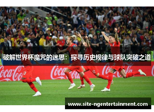 破解世界杯魔咒的迷思：探寻历史规律与球队突破之道