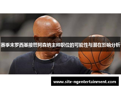 赛季末罗西基接管阿森纳主帅职位的可能性与潜在影响分析