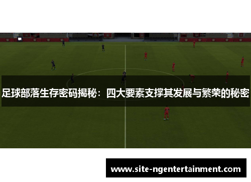 足球部落生存密码揭秘：四大要素支撑其发展与繁荣的秘密
