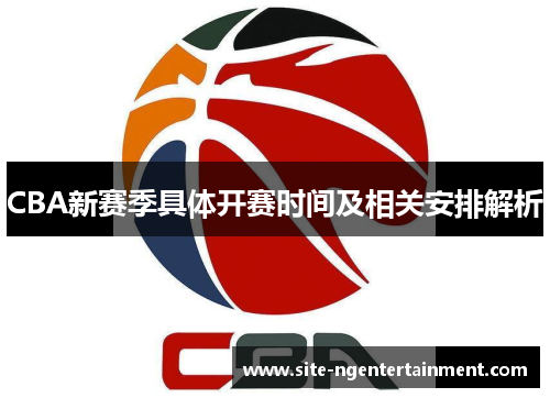 CBA新赛季具体开赛时间及相关安排解析