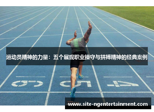 运动员精神的力量：五个展现职业操守与拼搏精神的经典案例