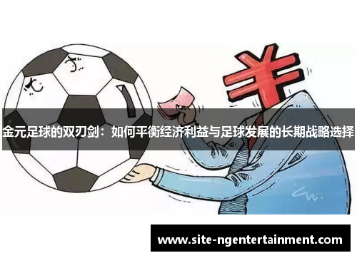 金元足球的双刃剑：如何平衡经济利益与足球发展的长期战略选择