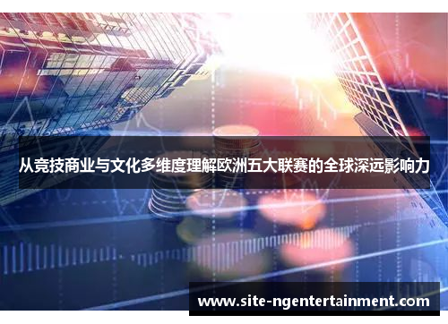 从竞技商业与文化多维度理解欧洲五大联赛的全球深远影响力