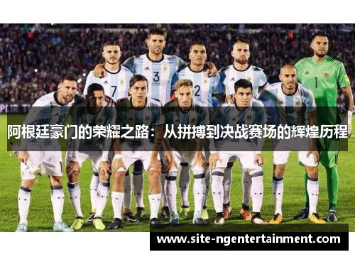阿根廷豪门的荣耀之路：从拼搏到决战赛场的辉煌历程