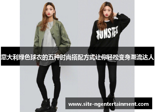 意大利绿色球衣的五种时尚搭配方式让你轻松变身潮流达人