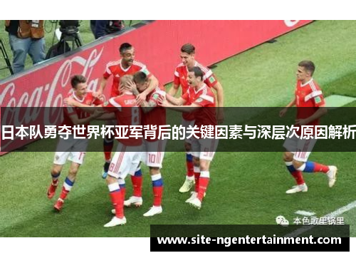 日本队勇夺世界杯亚军背后的关键因素与深层次原因解析