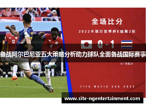 备战阿尔巴尼亚五大策略分析助力球队全面备战国际赛事