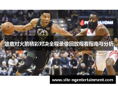 雄鹿对火箭精彩对决全程录像回放观看指南与分析