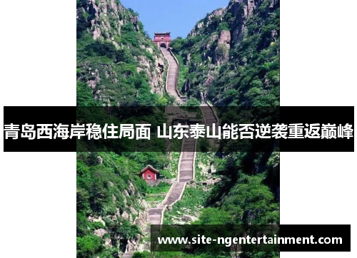 青岛西海岸稳住局面 山东泰山能否逆袭重返巅峰