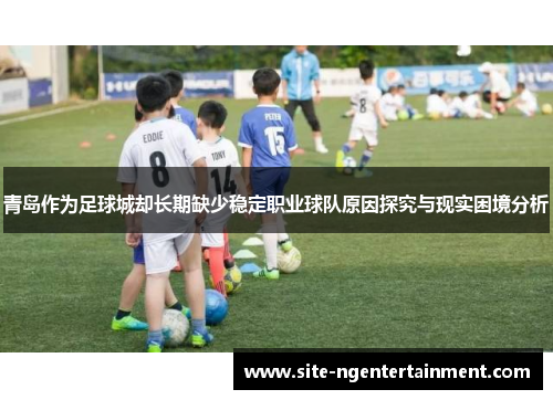 青岛作为足球城却长期缺少稳定职业球队原因探究与现实困境分析