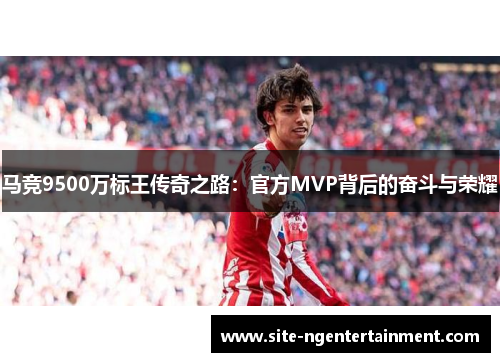 马竞9500万标王传奇之路：官方MVP背后的奋斗与荣耀