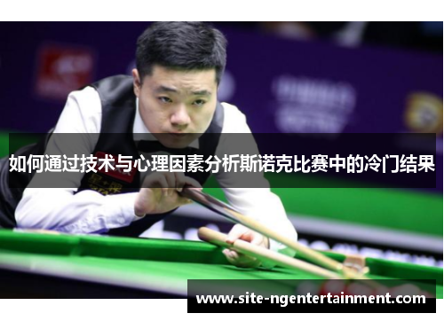 如何通过技术与心理因素分析斯诺克比赛中的冷门结果 如何通过技术与心理因素分析斯诺克比赛中的冷门结果