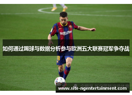 如何通过踢球与数据分析参与欧洲五大联赛冠军争夺战 如何通过踢球与数据分析参与欧洲五大联赛冠军争夺战