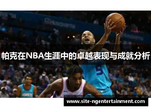 帕克在NBA生涯中的卓越表现与成就分析 帕克在NBA生涯中的卓越表现与成就分析