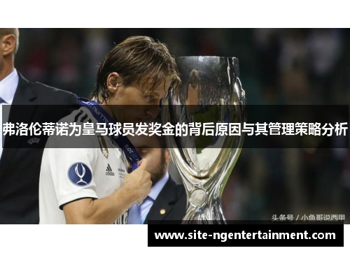 弗洛伦蒂诺为皇马球员发奖金的背后原因与其管理策略分析 弗洛伦蒂诺为皇马球员发奖金的背后原因与其管理策略分析