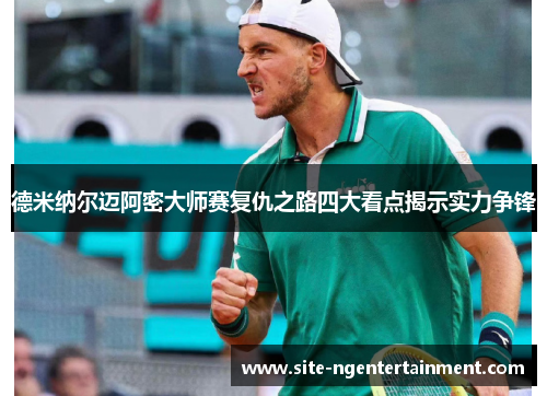 德米纳尔迈阿密大师赛复仇之路四大看点揭示实力争锋 德米纳尔迈阿密大师赛复仇之路四大看点揭示实力争锋