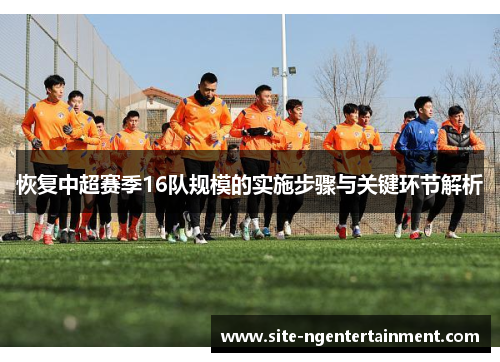 恢复中超赛季16队规模的实施步骤与关键环节解析 恢复中超赛季16队规模的实施步骤与关键环节解析