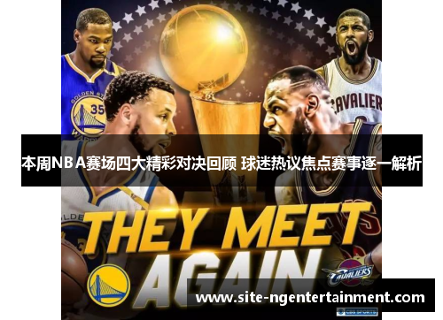 本周NBA赛场四大精彩对决回顾 球迷热议焦点赛事逐一解析 本周NBA赛场四大精彩对决回顾 球迷热议焦点赛事逐一解析
